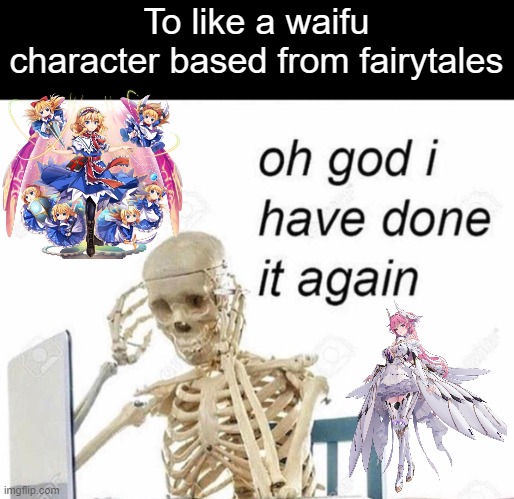 What makes this even sus is I think these character origin names come from children | To like a waifu character based from fairytales | image tagged in oh god i have done it again | made w/ Imgflip meme maker