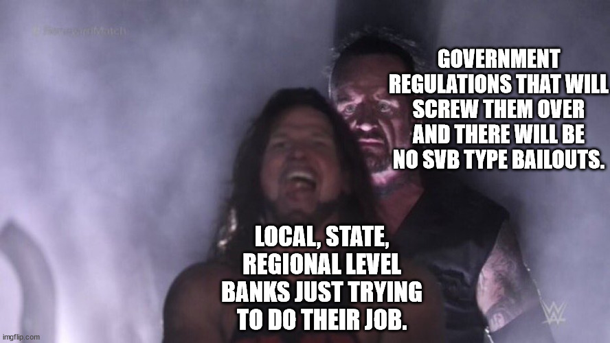 AJ Styles & Undertaker | GOVERNMENT REGULATIONS THAT WILL SCREW THEM OVER AND THERE WILL BE NO SVB TYPE BAILOUTS. LOCAL, STATE, REGIONAL LEVEL BANKS JUST TRYING TO D | image tagged in aj styles undertaker | made w/ Imgflip meme maker