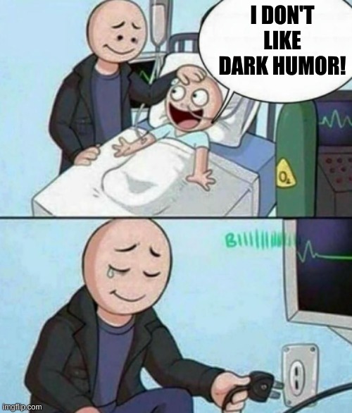 he deserves to die | I DON'T LIKE DARK HUMOR! | image tagged in father unplugs life support,dark humor,memes | made w/ Imgflip meme maker