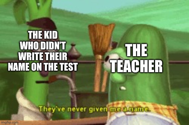 Oof | THE KID WHO DIDN’T WRITE THEIR NAME ON THE TEST; THE TEACHER | image tagged in they ve never given me a name,school memes | made w/ Imgflip meme maker