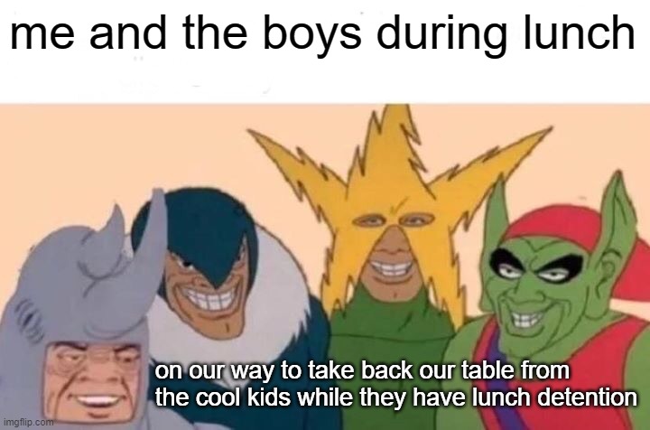 lunch tables are territorial tbh | me and the boys during lunch; on our way to take back our table from the cool kids while they have lunch detention | image tagged in memes,me and the boys,lunch,cool kids | made w/ Imgflip meme maker