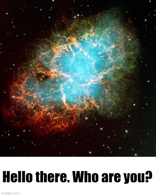 Crab nebula | Hello there. Who are you? | image tagged in crab nebula | made w/ Imgflip meme maker