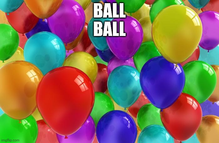 Balls balls | BALL
BALL | image tagged in birthday balloons | made w/ Imgflip meme maker