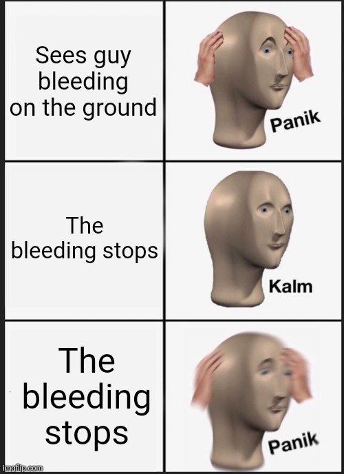 The bleeding stopped | Sees guy bleeding on the ground; The bleeding stops; The bleeding stops | image tagged in memes,panik kalm panik | made w/ Imgflip meme maker