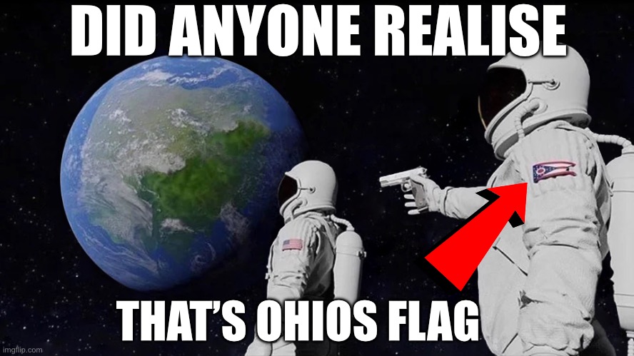 Always Has Been | DID ANYONE REALISE; THAT’S OHIOS FLAG | image tagged in memes,always has been | made w/ Imgflip meme maker