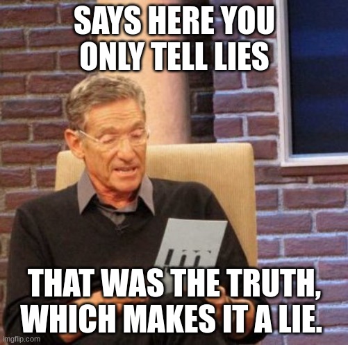 Maury Lie Detector | SAYS HERE YOU ONLY TELL LIES; THAT WAS THE TRUTH, WHICH MAKES IT A LIE. | image tagged in memes,maury lie detector | made w/ Imgflip meme maker