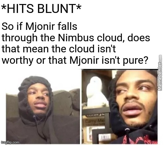 Well? | *HITS BLUNT*; So if Mjonir falls through the Nimbus cloud, does that mean the cloud isn't worthy or that Mjonir isn't pure? | image tagged in anime meme,marvel | made w/ Imgflip meme maker