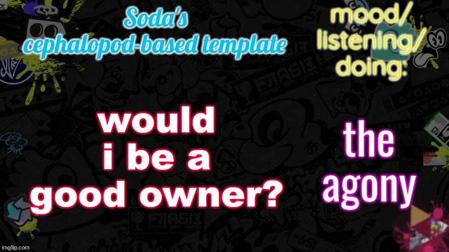 when the balls | would i be a good owner? the agony | image tagged in soda's splatfest temp | made w/ Imgflip meme maker
