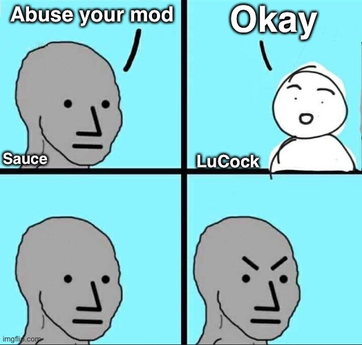 . | Okay; Abuse your mod; Sauce; LuCock | image tagged in npc meme | made w/ Imgflip meme maker