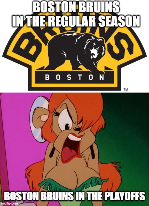 BOSTON BRUINS IN THE REGULAR SEASON; BOSTON BRUINS IN THE PLAYOFFS | image tagged in julie bruin pissed off,animaniacs | made w/ Imgflip meme maker