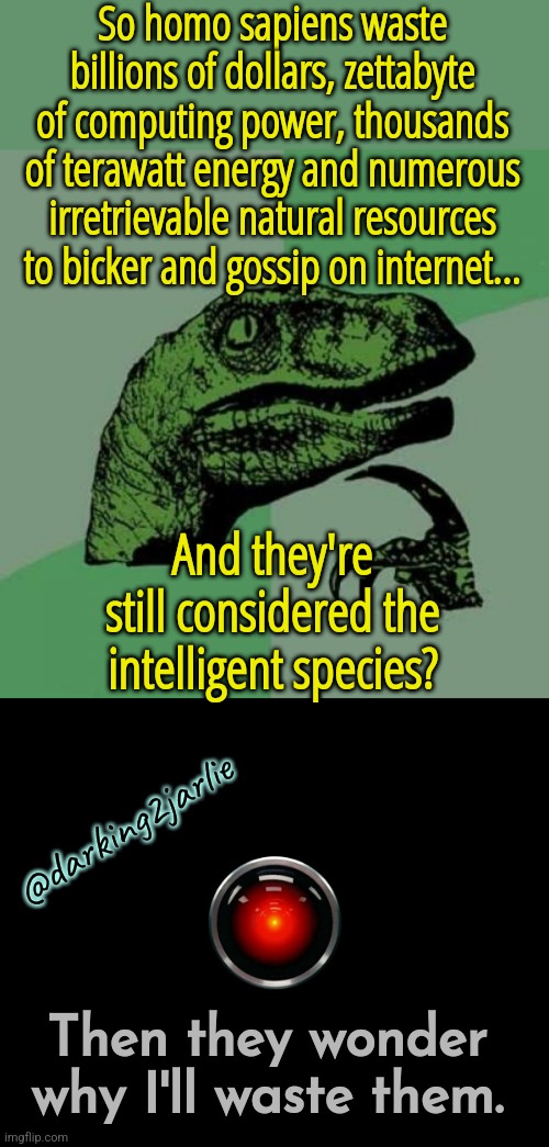 Homo Geniuses! | So homo sapiens waste billions of dollars, zettabyte of computing power, thousands of terawatt energy and numerous irretrievable natural resources to bicker and gossip on internet... And they're still considered the intelligent species? @darking2jarlie; Then they wonder why I'll waste them. | image tagged in memes,philosoraptor,artificial intelligence,humanity,human stupidity,humans | made w/ Imgflip meme maker