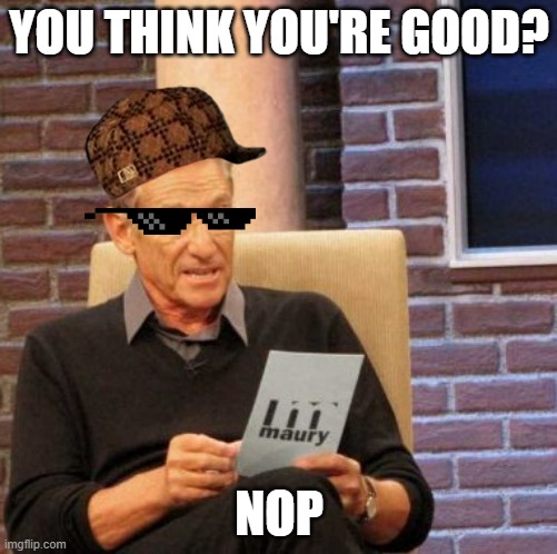 Maury Lie Detector Meme | YOU THINK YOU'RE GOOD? NOP | image tagged in memes,maury lie detector | made w/ Imgflip meme maker