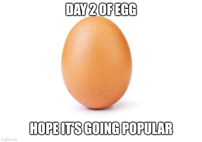 Eggbert | DAY 2 OF EGG; HOPE IT'S GOING POPULAR | image tagged in eggbert | made w/ Imgflip meme maker