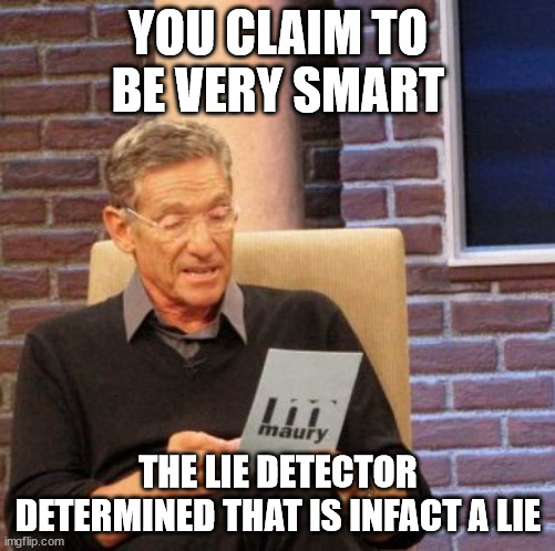 Maury Lie Detector | YOU CLAIM TO BE VERY SMART; THE LIE DETECTOR DETERMINED THAT IS INFACT A LIE | image tagged in memes,maury lie detector | made w/ Imgflip meme maker
