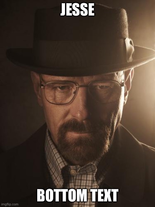 Walter White | JESSE BOTTOM TEXT | image tagged in walter white | made w/ Imgflip meme maker