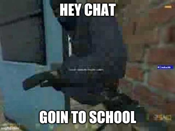 Door Stuck! | HEY CHAT; GOIN TO SCHOOL | image tagged in door stuck | made w/ Imgflip meme maker