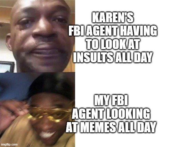 too bad karens | KAREN'S FBI AGENT HAVING TO LOOK AT INSULTS ALL DAY; MY FBI AGENT LOOKING AT MEMES ALL DAY | image tagged in black guy crying and black guy laughing | made w/ Imgflip meme maker