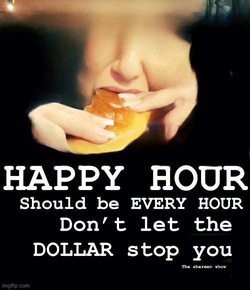 Happy hour should be every hour don’t let the dollar stop you | image tagged in foodmemes,happyhourmemes,funnymemes,moneymemes,shareenhammoud | made w/ Imgflip meme maker