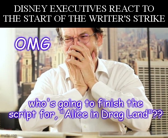 Empire of the Mouse reacts | DISNEY EXECUTIVES REACT TO THE START OF THE WRITER'S STRIKE; OMG; who's going to finish the script for, "Alice in Drag Land"?? | image tagged in sad executive,writers strike,disney,reaction,satire,parody | made w/ Imgflip meme maker