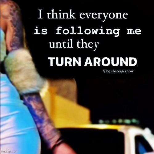 I think everyone is following me until they turn around | image tagged in shareenhammoud,inspirational quote,mentalhealthquote,mentalhealthawareness,wellnessquote | made w/ Imgflip meme maker