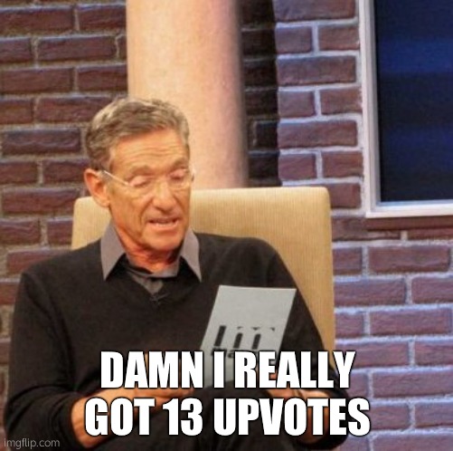 Maury Lie Detector | DAMN I REALLY GOT 13 UPVOTES | image tagged in memes,maury lie detector | made w/ Imgflip meme maker