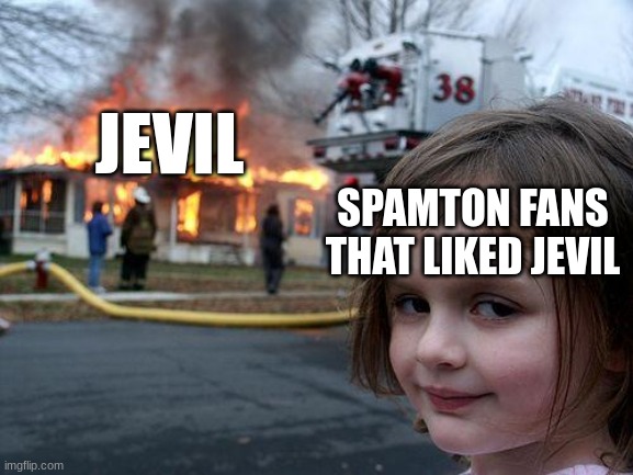 Disaster Girl | JEVIL; SPAMTON FANS THAT LIKED JEVIL | image tagged in memes,disaster girl | made w/ Imgflip meme maker