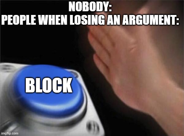 stem | NOBODY:
PEOPLE WHEN LOSING AN ARGUMENT:; BLOCK | image tagged in memes,blank nut button | made w/ Imgflip meme maker