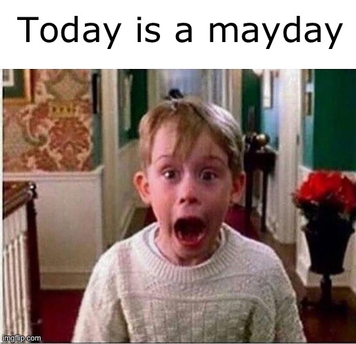 E | Today is a mayday | made w/ Imgflip meme maker