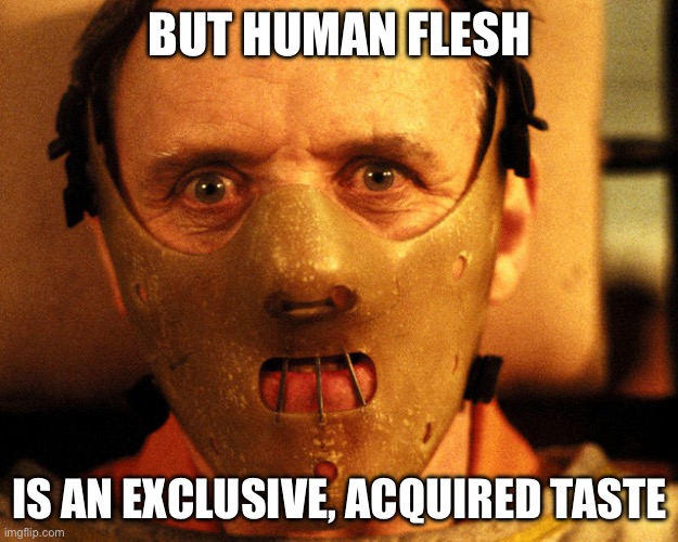 Cannibalism | BUT HUMAN FLESH; IS AN EXCLUSIVE, ACQUIRED TASTE | image tagged in cannibal indentification,human,cannibal,cannibalism | made w/ Imgflip meme maker