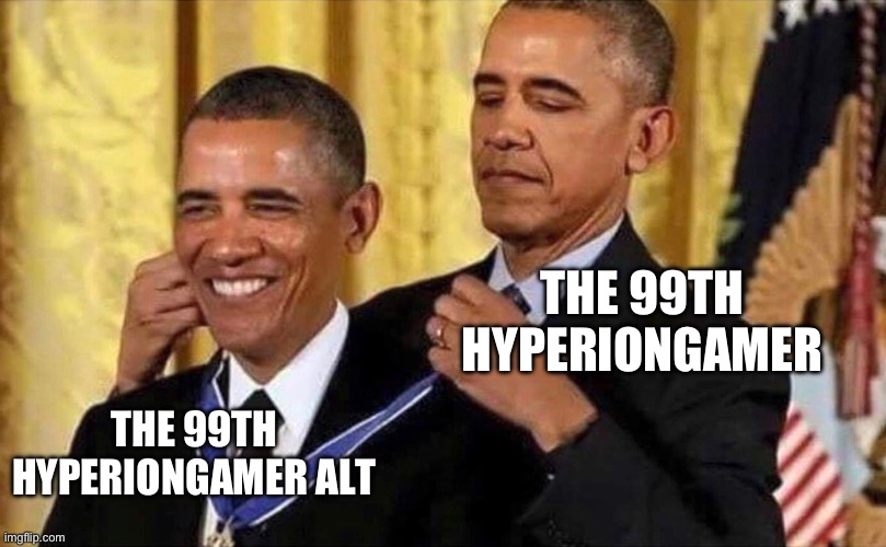 obama medal | THE 99TH HYPERIONGAMER; THE 99TH HYPERIONGAMER ALT | image tagged in obama medal | made w/ Imgflip meme maker
