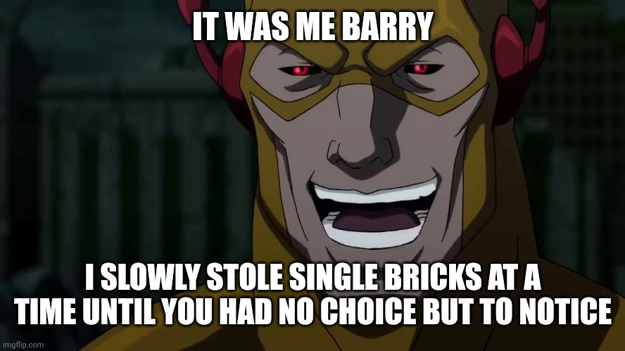 It was me, Barry | IT WAS ME BARRY; I SLOWLY STOLE SINGLE BRICKS AT A TIME UNTIL YOU HAD NO CHOICE BUT TO NOTICE | image tagged in it was me barry | made w/ Imgflip meme maker