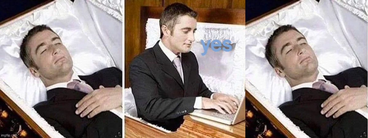 yes | image tagged in dead man coffin | made w/ Imgflip meme maker