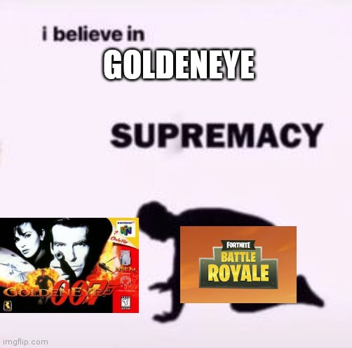 Goldeneye is goated | GOLDENEYE | image tagged in i believe in supremacy | made w/ Imgflip meme maker