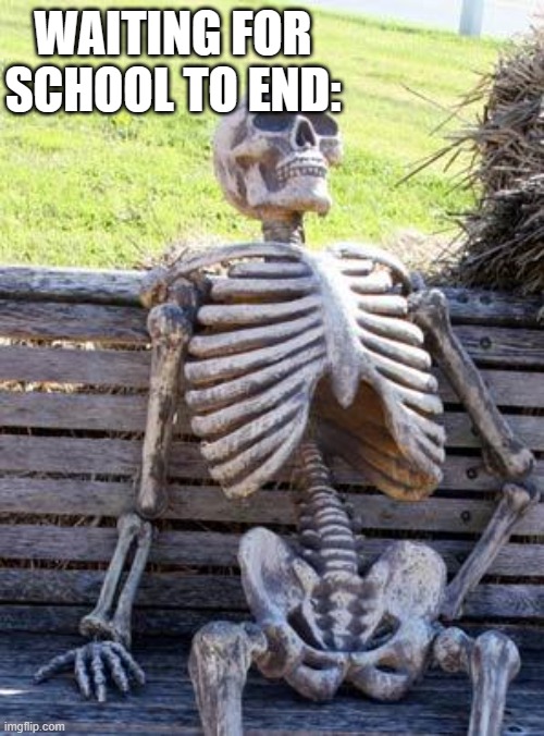 It really does feel this long | WAITING FOR SCHOOL TO END: | image tagged in memes,waiting skeleton,funny | made w/ Imgflip meme maker