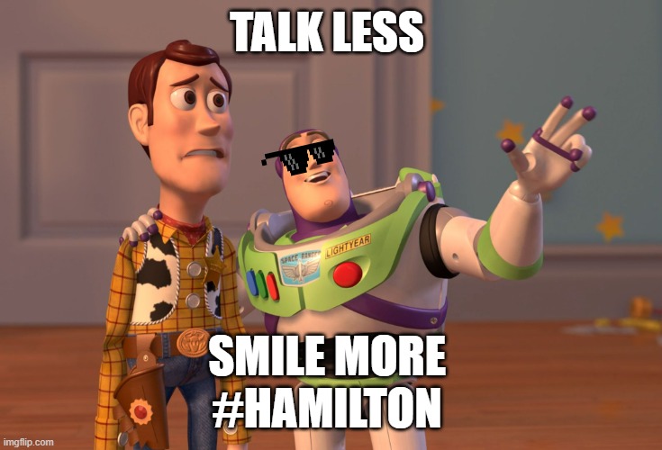 X, X Everywhere Meme | TALK LESS; SMILE MORE 
#HAMILTON | image tagged in memes,x x everywhere | made w/ Imgflip meme maker