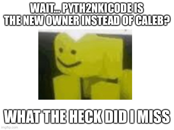 What The Heck…? | WAIT… PYTH2NKICODE IS THE NEW OWNER INSTEAD OF CALEB? WHAT THE HECK DID I MISS | made w/ Imgflip meme maker