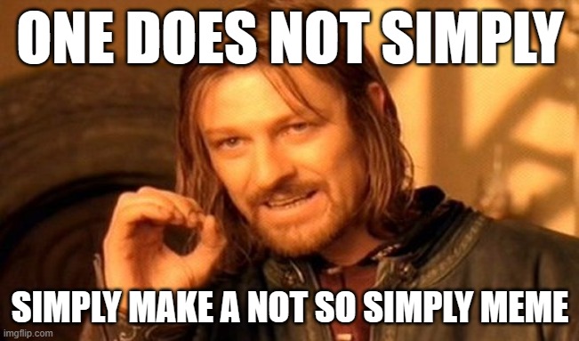 Good luck making any sense of this | ONE DOES NOT SIMPLY; SIMPLY MAKE A NOT SO SIMPLY MEME | image tagged in memes,one does not simply,funny | made w/ Imgflip meme maker