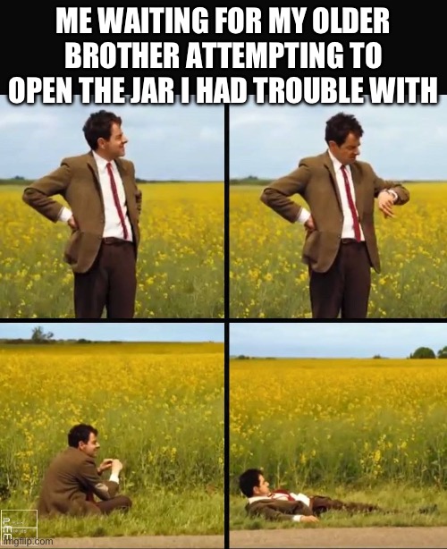 Should have asked dad | ME WAITING FOR MY OLDER BROTHER ATTEMPTING TO OPEN THE JAR I HAD TROUBLE WITH | image tagged in mr bean waiting | made w/ Imgflip meme maker