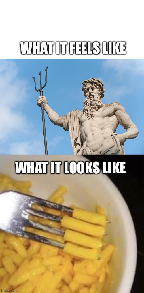 Tridents | WHAT IT FEELS LIKE; WHAT IT LOOKS LIKE | image tagged in king neptune vs spongebob,neptune,trident,mac n cheese,fork | made w/ Imgflip meme maker