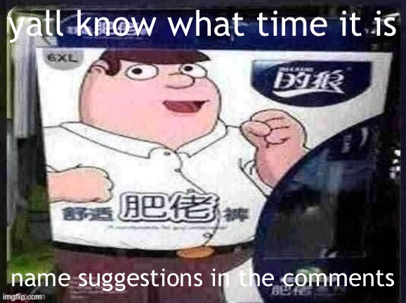 peter griffin chinese reaction | yall know what time it is; name suggestions in the comments | image tagged in peter griffin chinese reaction | made w/ Imgflip meme maker