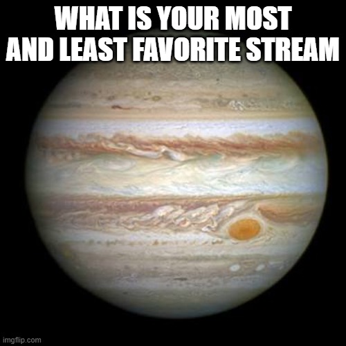 Jupiter | WHAT IS YOUR MOST AND LEAST FAVORITE STREAM | image tagged in jupiter,memes,imgflip,question | made w/ Imgflip meme maker