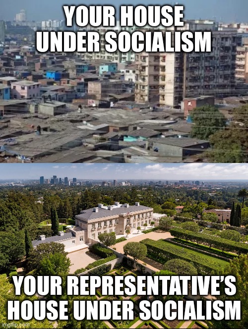 Oh but don’t worry guys! The communist utopia will achieve any second now! We just need to give more stuff to our politicians! | YOUR HOUSE UNDER SOCIALISM; YOUR REPRESENTATIVE’S HOUSE UNDER SOCIALISM | image tagged in memes,funny memes,socialism,truth hurts | made w/ Imgflip meme maker