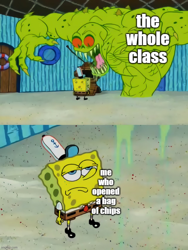 . | the whole class; me who opened a bag of chips | image tagged in ghost not scaring spongebob | made w/ Imgflip meme maker