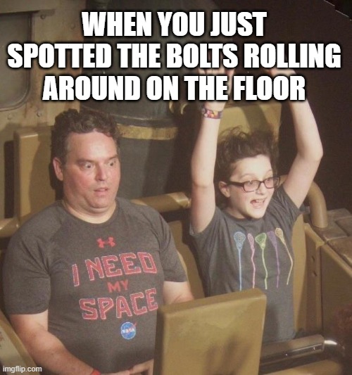 rollercoaster dad | WHEN YOU JUST SPOTTED THE BOLTS ROLLING AROUND ON THE FLOOR | image tagged in rollercoaster dad | made w/ Imgflip meme maker