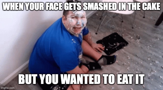 I just wanted some cake ?? | WHEN YOUR FACE GETS SMASHED IN THE CAKE; BUT YOU WANTED TO EAT IT | image tagged in funny,funny memes,lol | made w/ Imgflip meme maker