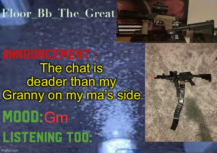 Floor_Bb_The_Great’s announcement template | The chat is deader than my Granny on my ma’s side; Gm | image tagged in floor_bb_the_great s announcement template | made w/ Imgflip meme maker