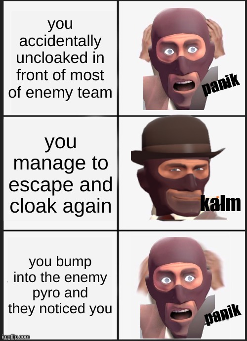 Panik Kalm Panik | you accidentally uncloaked in front of most of enemy team; panik; you manage to escape and cloak again; kalm; you bump into the enemy pyro and they noticed you; panik | image tagged in memes,panik kalm panik | made w/ Imgflip meme maker