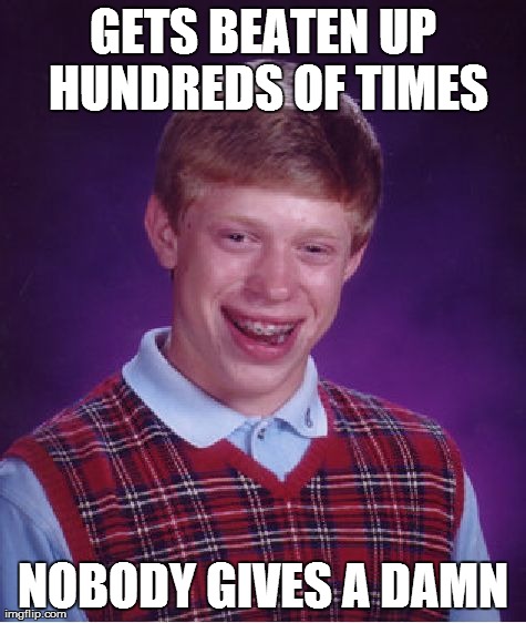 Bad Luck Brian Meme | GETS BEATEN UP HUNDREDS OF TIMES NOBODY GIVES A DAMN | image tagged in memes,bad luck brian | made w/ Imgflip meme maker