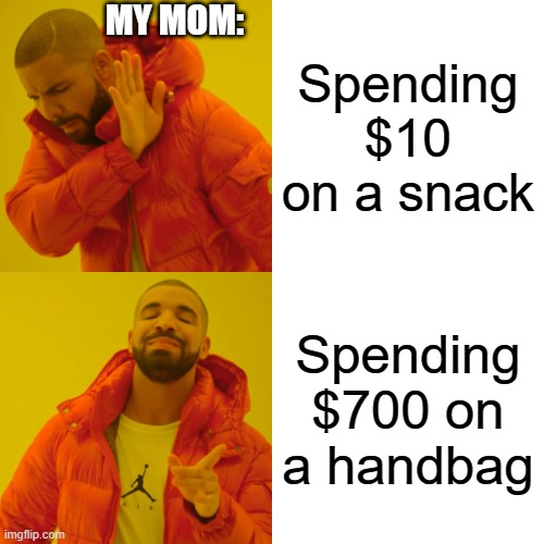 Its always like this- | MY MOM:; Spending $10 on a snack; Spending $700 on a handbag | image tagged in memes,drake hotline bling,funny,relatable | made w/ Imgflip meme maker