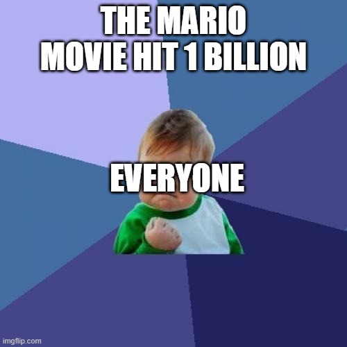 YESSIR IT DID IT | THE MARIO MOVIE HIT 1 BILLION; EVERYONE | image tagged in memes,success kid,mario movie,nintendo,movies | made w/ Imgflip meme maker